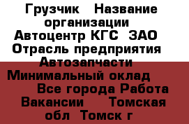 Грузчик › Название организации ­ Автоцентр КГС, ЗАО › Отрасль предприятия ­ Автозапчасти › Минимальный оклад ­ 18 000 - Все города Работа » Вакансии   . Томская обл.,Томск г.